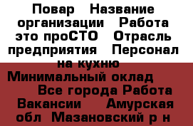 Повар › Название организации ­ Работа-это проСТО › Отрасль предприятия ­ Персонал на кухню › Минимальный оклад ­ 25 000 - Все города Работа » Вакансии   . Амурская обл.,Мазановский р-н